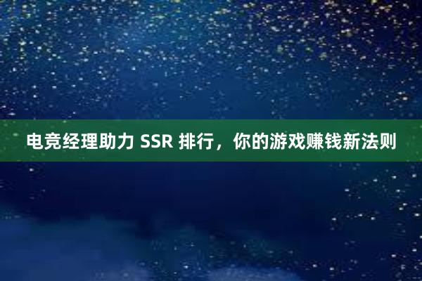 电竞经理助力 SSR 排行，你的游戏赚钱新法则