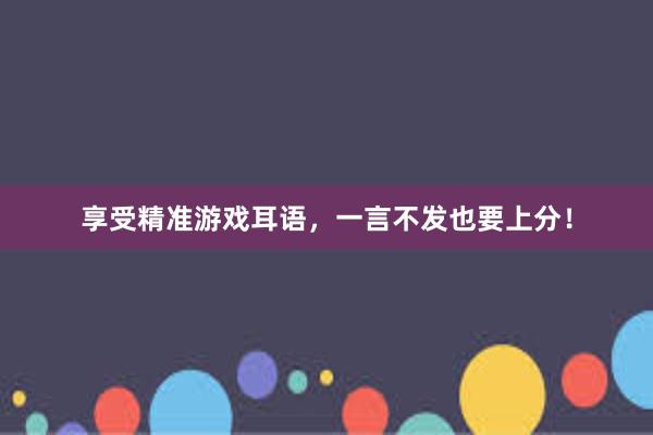 享受精准游戏耳语，一言不发也要上分！