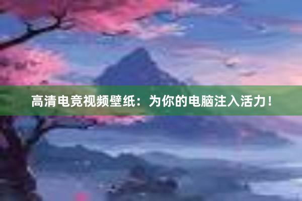 高清电竞视频壁纸：为你的电脑注入活力！