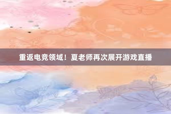 重返电竞领域！夏老师再次展开游戏直播