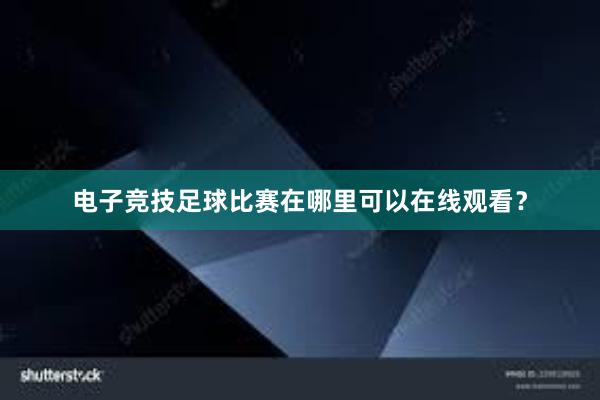 电子竞技足球比赛在哪里可以在线观看？