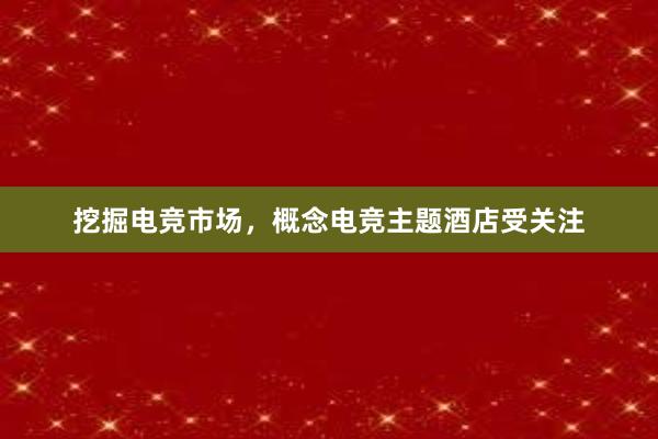 挖掘电竞市场，概念电竞主题酒店受关注