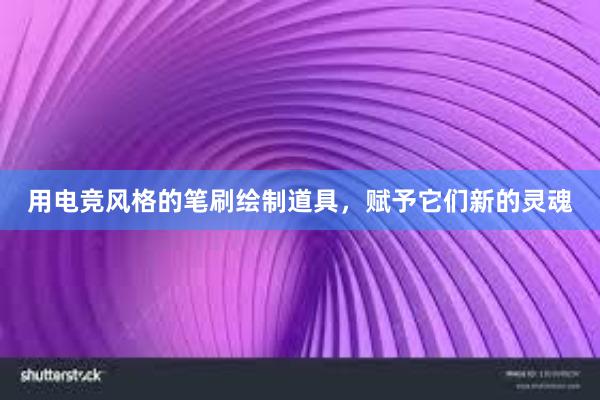 用电竞风格的笔刷绘制道具，赋予它们新的灵魂