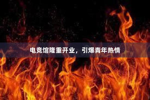 电竞馆隆重开业，引爆青年热情