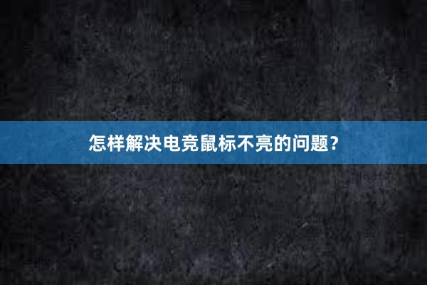 怎样解决电竞鼠标不亮的问题？