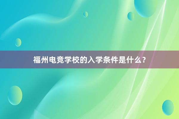 福州电竞学校的入学条件是什么？