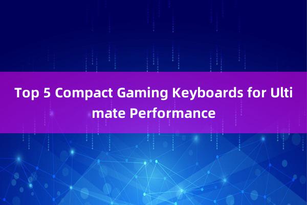 Top 5 Compact Gaming Keyboards for Ultimate Performance