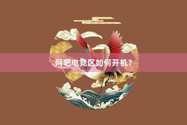 网吧电竞区如何开机？