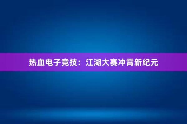 热血电子竞技：江湖大赛冲霄新纪元