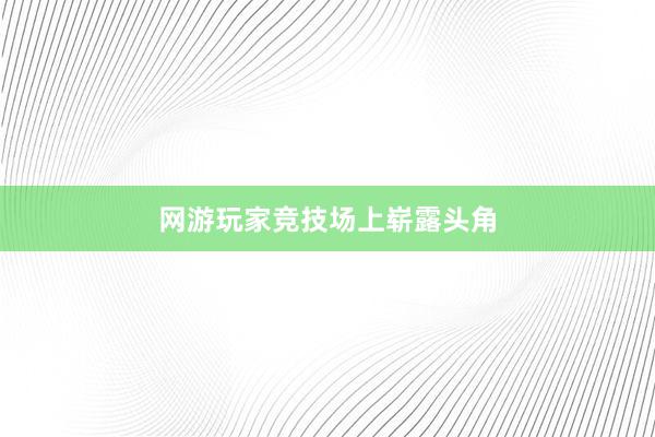 网游玩家竞技场上崭露头角