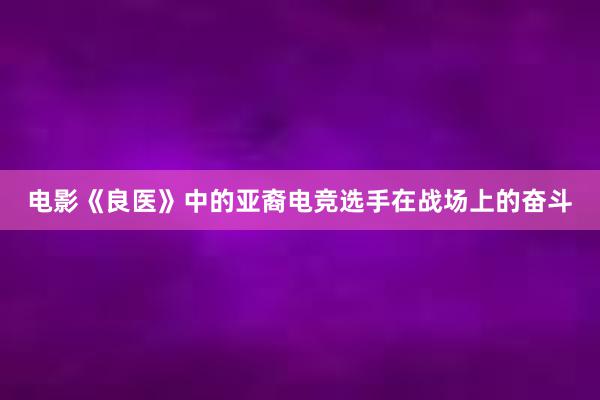 电影《良医》中的亚裔电竞选手在战场上的奋斗