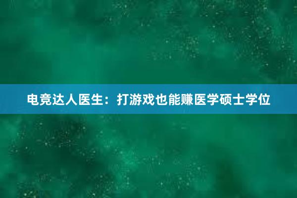 电竞达人医生：打游戏也能赚医学硕士学位