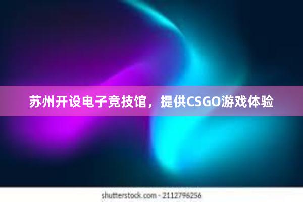 苏州开设电子竞技馆，提供CSGO游戏体验