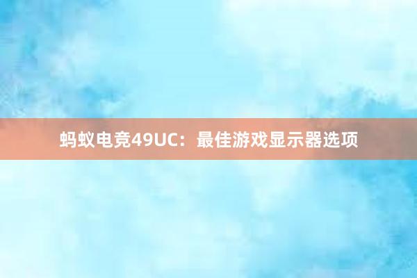 蚂蚁电竞49UC：最佳游戏显示器选项