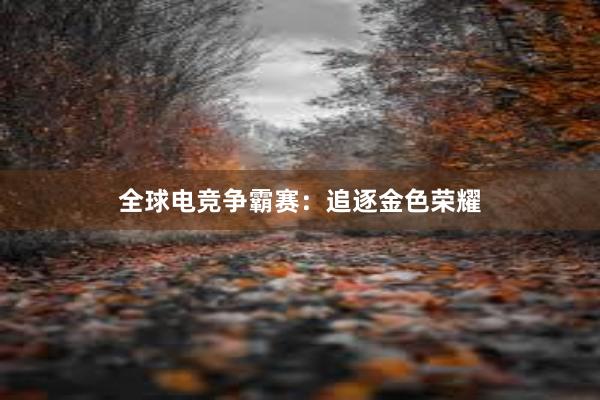 全球电竞争霸赛：追逐金色荣耀