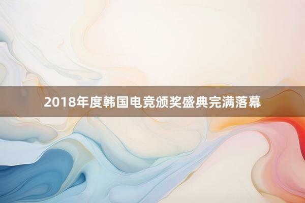 2018年度韩国电竞颁奖盛典完满落幕