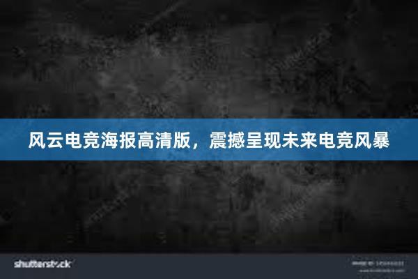 风云电竞海报高清版，震撼呈现未来电竞风暴